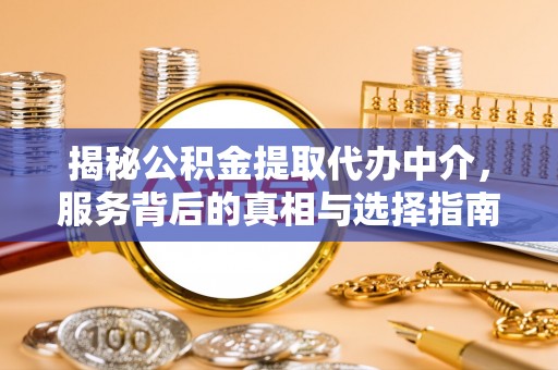 上城揭秘公积金提取代办中介，服务背后的真相与选择指南