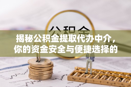 上城揭秘公积金提取代办中介，你的资金安全与便捷选择的平衡点