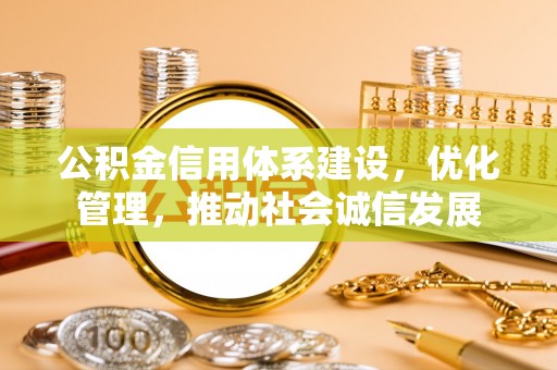 上城公积金信用体系建设，优化管理，推动社会诚信发展