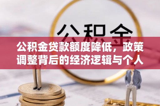 上城公积金贷款额度降低，政策调整背后的经济逻辑与个人应对策略