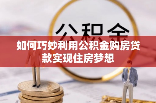 上城如何巧妙利用公积金购房贷款实现住房梦想
