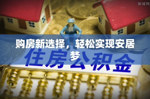 上城购房新选择，轻松实现安居梦
