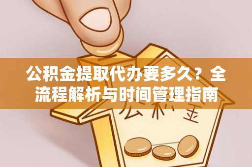 上城公积金提取代办要多久？全流程解析与时间管理指南