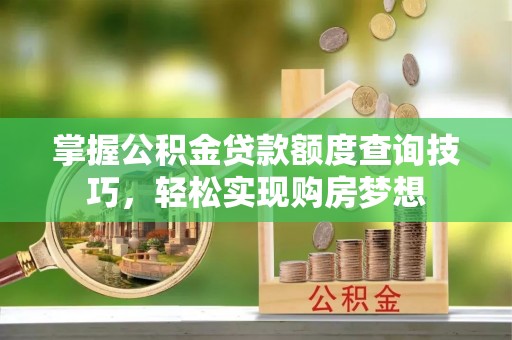 上城掌握公积金贷款额度查询技巧，轻松实现购房梦想