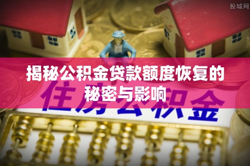上城揭秘公积金贷款额度恢复的秘密与影响