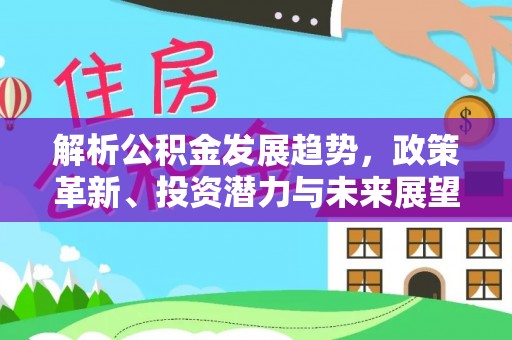 上城解析公积金发展趋势，政策革新、投资潜力与未来展望