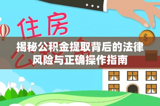 上城揭秘公积金提取背后的法律风险与正确操作指南