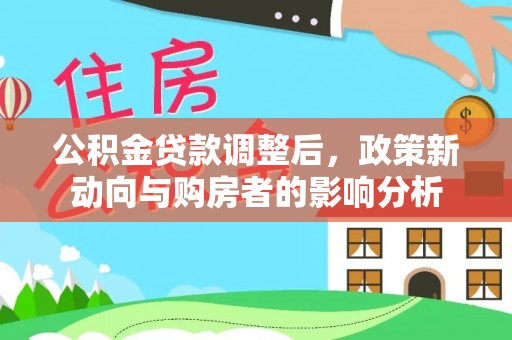 上城公积金贷款调整后，政策新动向与购房者的影响分析