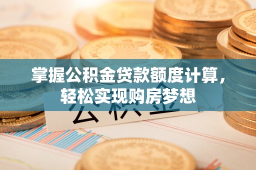 上城掌握公积金贷款额度计算，轻松实现购房梦想