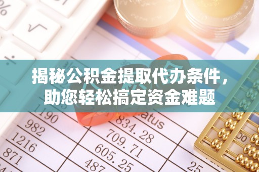 上城揭秘公积金提取代办条件，助您轻松搞定资金难题