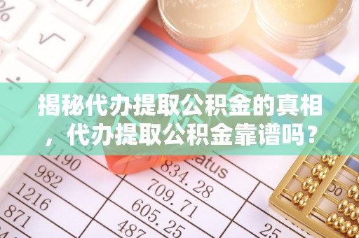 上城揭秘代办提取公积金的真相，代办提取公积金靠谱吗？