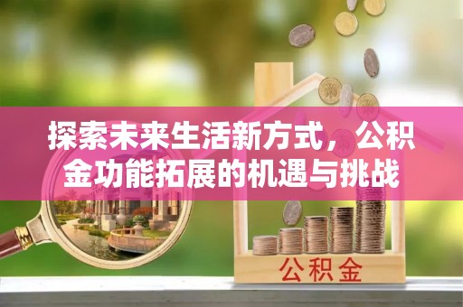 上城探索未来生活新方式，公积金功能拓展的机遇与挑战