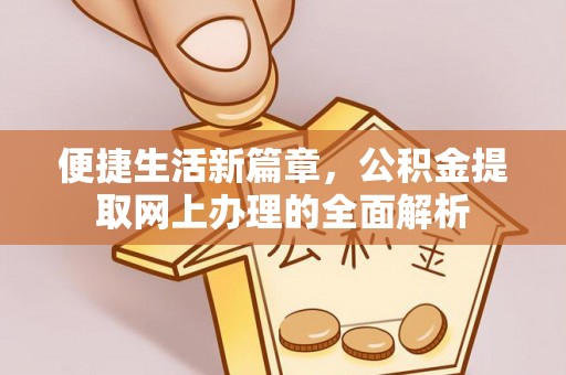 上城便捷生活新篇章，公积金提取网上办理的全面解析