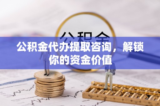 上城公积金代办提取咨询，解锁你的资金价值