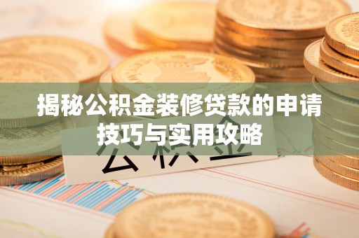 上城揭秘公积金装修贷款的申请技巧与实用攻略