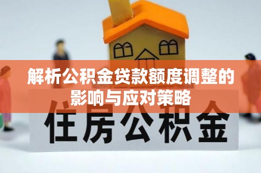 上城解析公积金贷款额度调整的影响与应对策略
