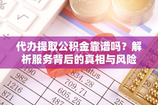 上城代办提取公积金靠谱吗？解析服务背后的真相与风险