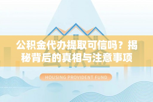 上城公积金代办提取可信吗？揭秘背后的真相与注意事项
