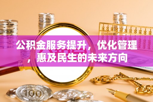上城公积金服务提升，优化管理，惠及民生的未来方向