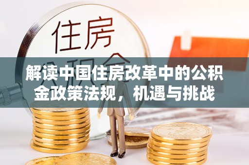 上城解读中国住房改革中的公积金政策法规，机遇与挑战