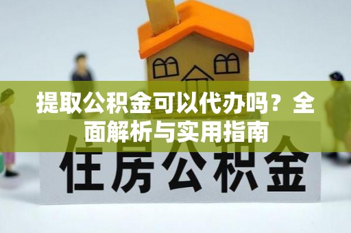 上城提取公积金可以代办吗？全面解析与实用指南