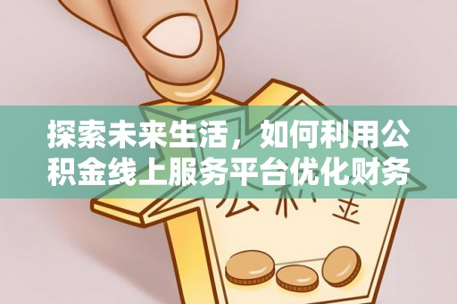 上城探索未来生活，如何利用公积金线上服务平台优化财务管理