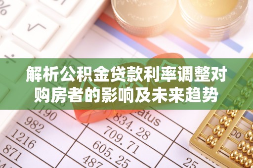 上城解析公积金贷款利率调整对购房者的影响及未来趋势