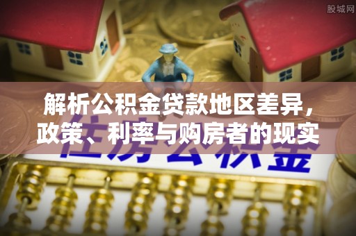 上城解析公积金贷款地区差异，政策、利率与购房者的现实选择