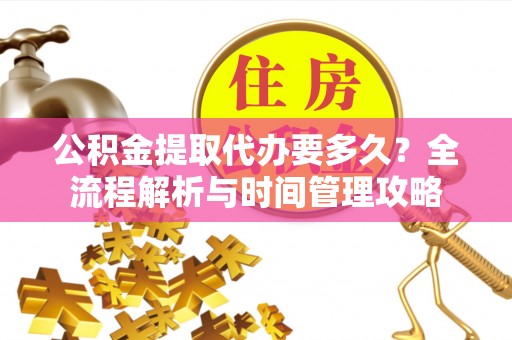 上城公积金提取代办要多久？全流程解析与时间管理攻略