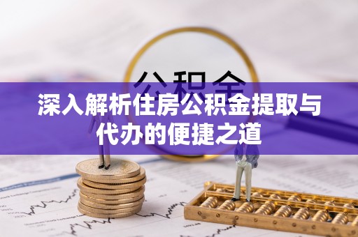 上城深入解析住房公积金提取与代办的便捷之道