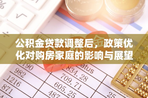 上城公积金贷款调整后，政策优化对购房家庭的影响与展望