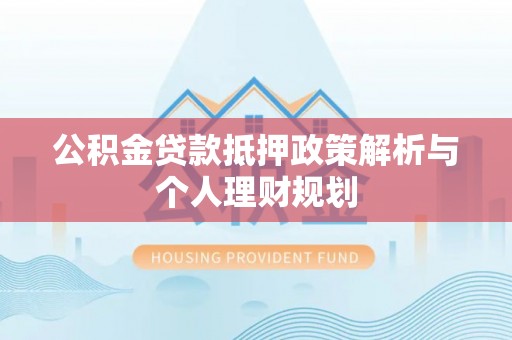 上城公积金贷款抵押政策解析与个人理财规划