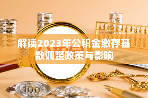 上城解读2023年公积金缴存基数调整政策与影响