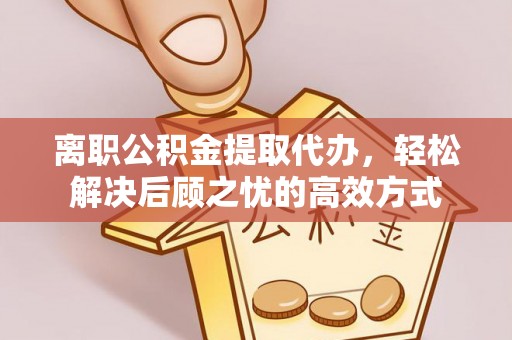 上城离职公积金提取代办，轻松解决后顾之忧的高效方式