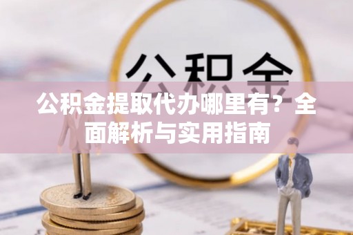 上城公积金提取代办哪里有？全面解析与实用指南