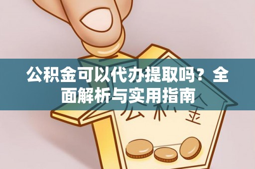 上城公积金可以代办提取吗？全面解析与实用指南