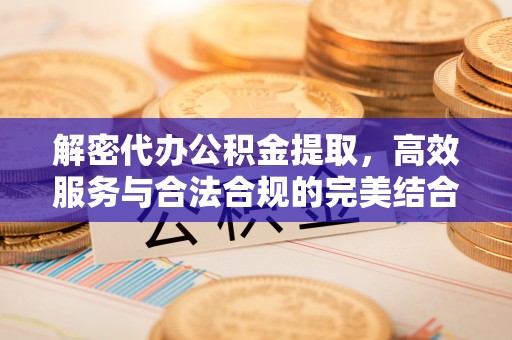 上城解密代办公积金提取，高效服务与合法合规的完美结合