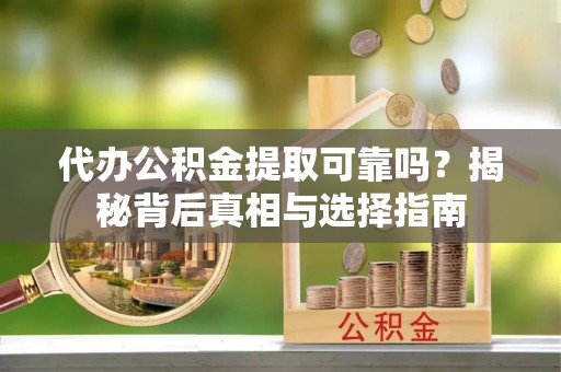 上城代办公积金提取可靠吗？揭秘背后真相与选择指南