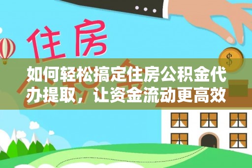 上城如何轻松搞定住房公积金代办提取，让资金流动更高效