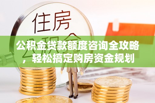 上城公积金贷款额度咨询全攻略，轻松搞定购房资金规划