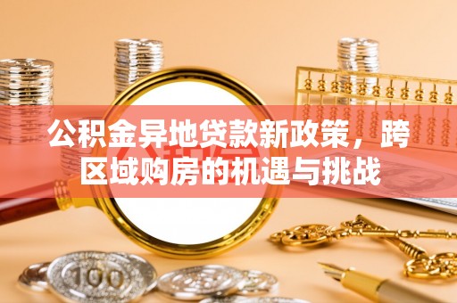 上城公积金异地贷款新政策，跨区域购房的机遇与挑战