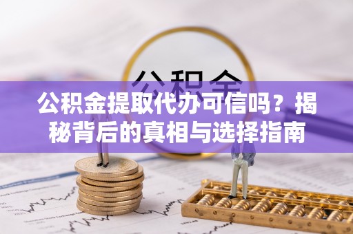 上城公积金提取代办可信吗？揭秘背后的真相与选择指南