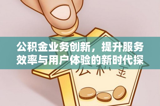 上城公积金业务创新，提升服务效率与用户体验的新时代探索