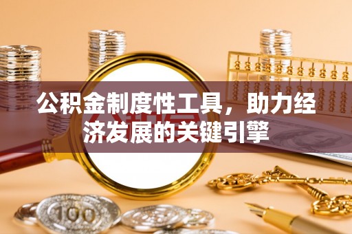 上城公积金制度性工具，助力经济发展的关键引擎