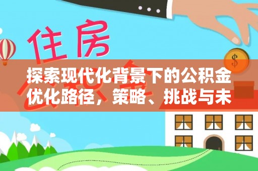 上城探索现代化背景下的公积金优化路径，策略、挑战与未来展望