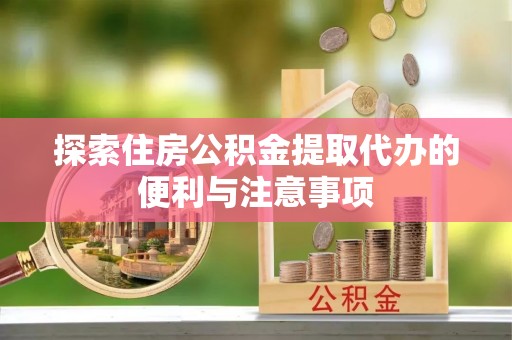 上城探索住房公积金提取代办的便利与注意事项