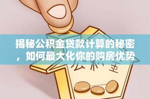 上城揭秘公积金贷款计算的秘密，如何最大化你的购房优势