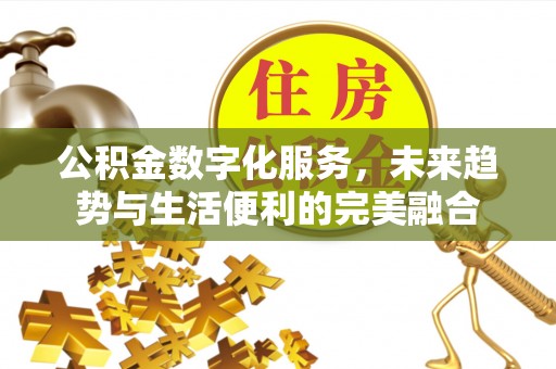 上城公积金数字化服务，未来趋势与生活便利的完美融合