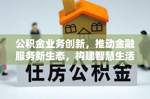 上城公积金业务创新，推动金融服务新生态，构建智慧生活新未来