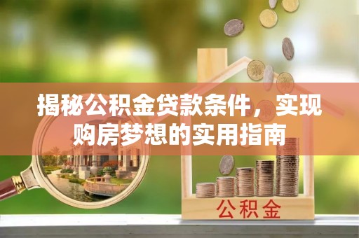 上城揭秘公积金贷款条件，实现购房梦想的实用指南